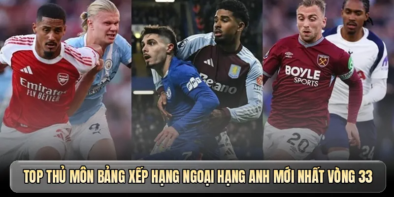 Top thủ môn bảng xếp hạng Ngoại hạng Anh mới nhất vòng 33